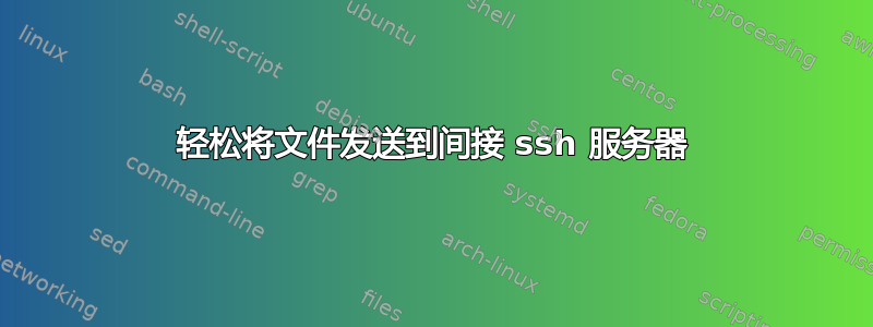 轻松将文件发送到间接 ssh 服务器