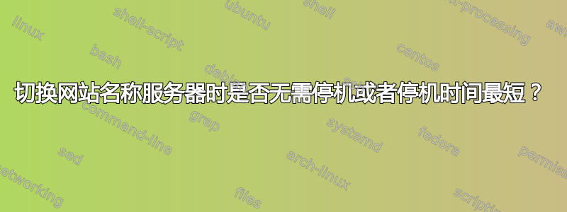 切换网站名称服务器时是否无需停机或者停机时间最短？