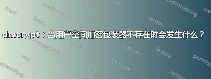 dmcrypt：当用户空间加密包装器不存在时会发生什么？