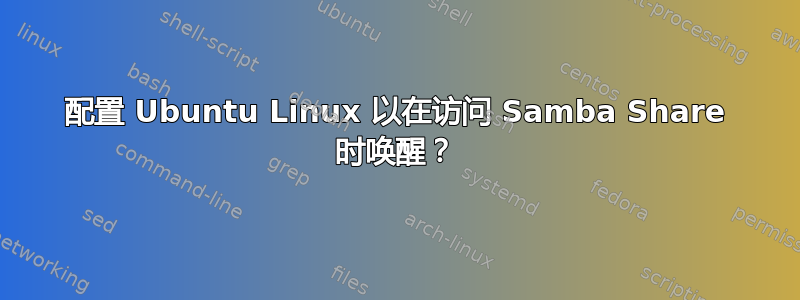 配置 Ubuntu Linux 以在访问 Samba Share 时唤醒？