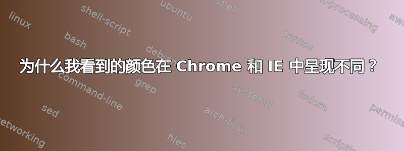 为什么我看到的颜色在 Chrome 和 IE 中呈现不同？