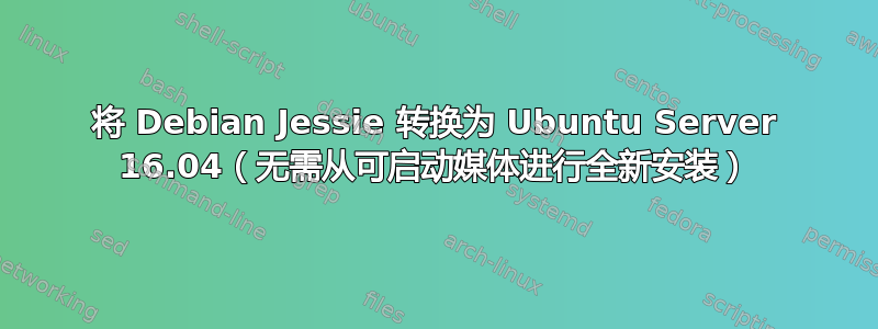 将 Debian Jessie 转换为 Ubuntu Server 16.04（无需从可启动媒体进行全新安装）