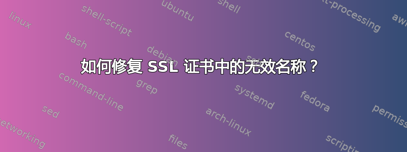 如何修复 SSL 证书中的无效名称？