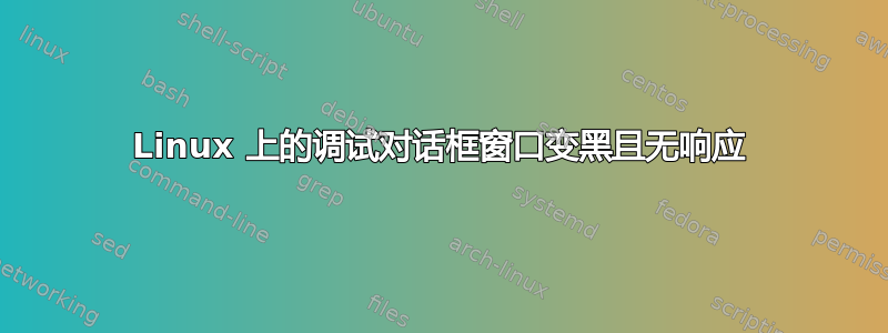 Linux 上的调试对话框窗口变黑且无响应