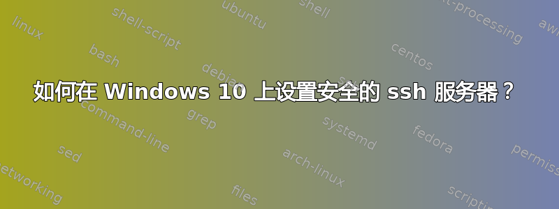 如何在 Windows 10 上设置安全的 ssh 服务器？