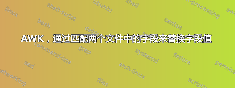 AWK，通过匹配两个文件中的字段来替换字段值