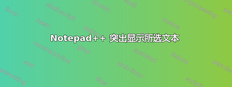 Notepad++ 突出显示所选文本