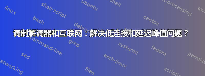 调制解调器和互联网：解决低连接和延迟峰值问题？