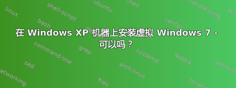 在 Windows XP 机器上安装虚拟 Windows 7 - 可以吗？