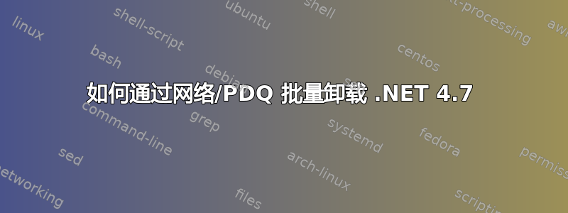 如何通过网络/PDQ 批量卸载 .NET 4.7