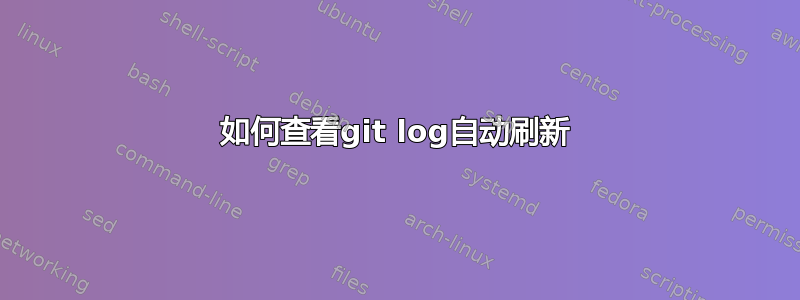 如何查看git log自动刷新