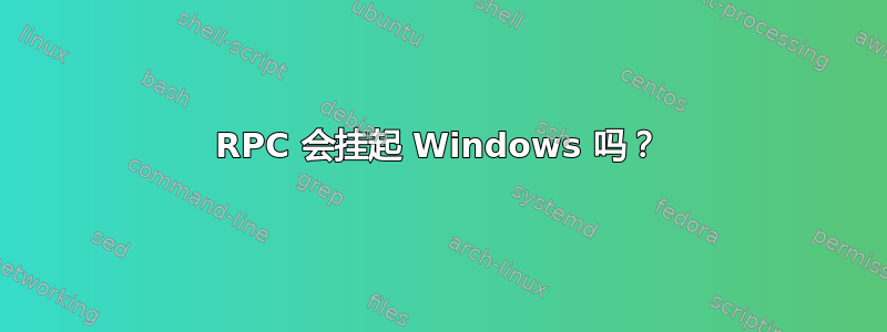 RPC 会挂起 Windows 吗？