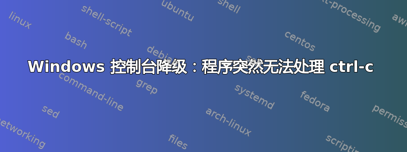 Windows 控制台降级：程序突然无法处理 ctrl-c