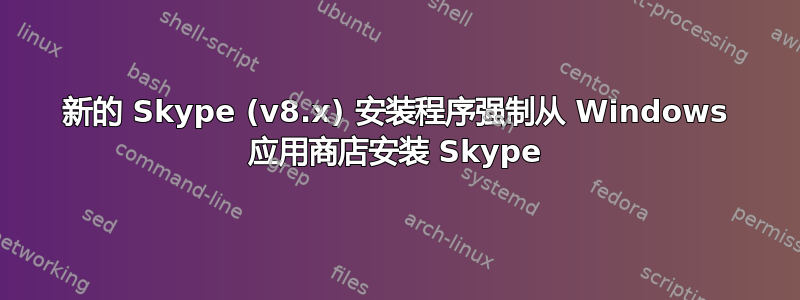 新的 Skype (v8.x) 安装程序强制从 Windows 应用商店安装 Skype