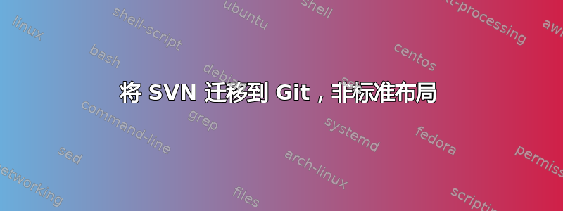 将 SVN 迁移到 Git，非标准布局