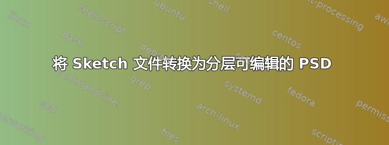 将 Sketch 文件转换为分层可编辑的 PSD