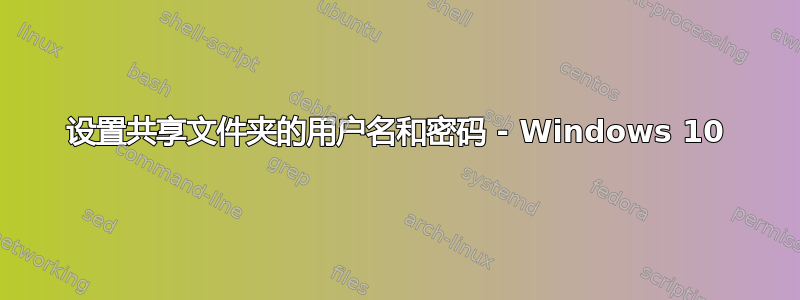 设置共享文件夹的用户名和密码 - Windows 10