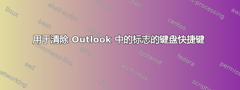 用于清除 Outlook 中的标志的键盘快捷键