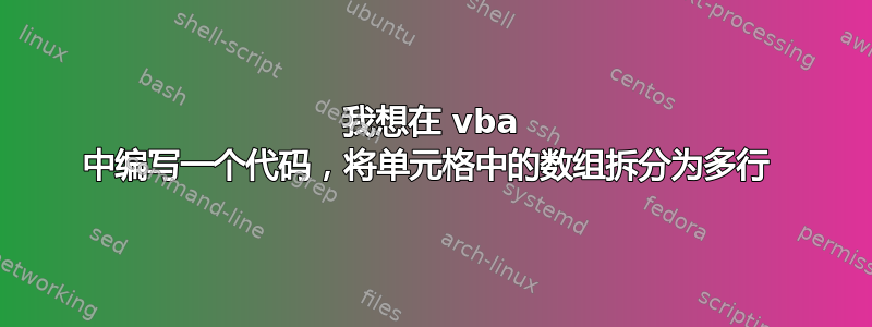 我想在 vba 中编写一个代码，将单元格中的数组拆分为多行 