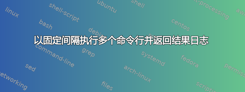 以固定间隔执行多个命令行并返回结果日志