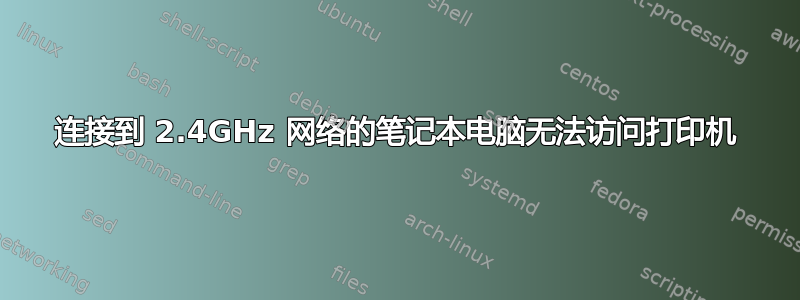 连接到 2.4GHz 网络的笔记本电脑无法访问打印机