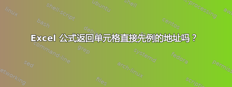 Excel 公式返回单元格直接先例的地址吗？