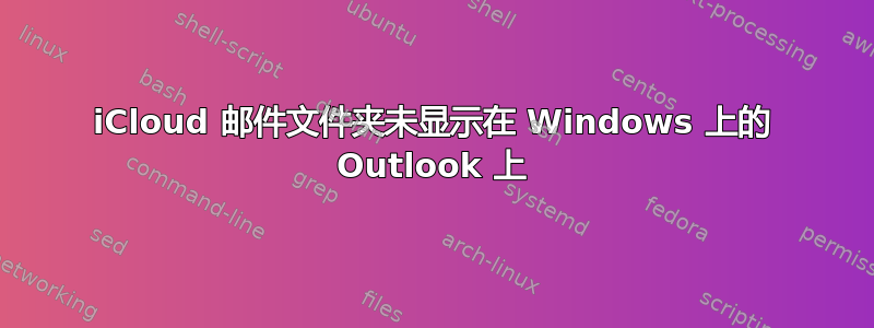 iCloud 邮件文件夹未显示在 Windows 上的 Outlook 上