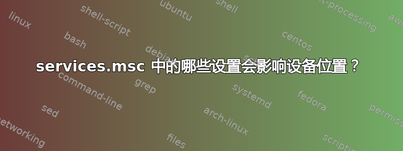 services.msc 中的哪些设置会影响设备位置？