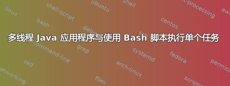 多线程 Java 应用程序与使用 Bash 脚本执行单个任务