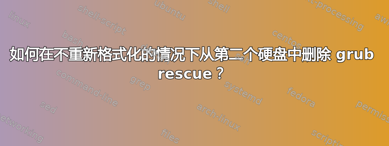 如何在不重新格式化的情况下从第二个硬盘中删除 grub rescue？