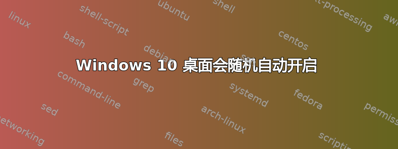 Windows 10 桌面会随机自动开启