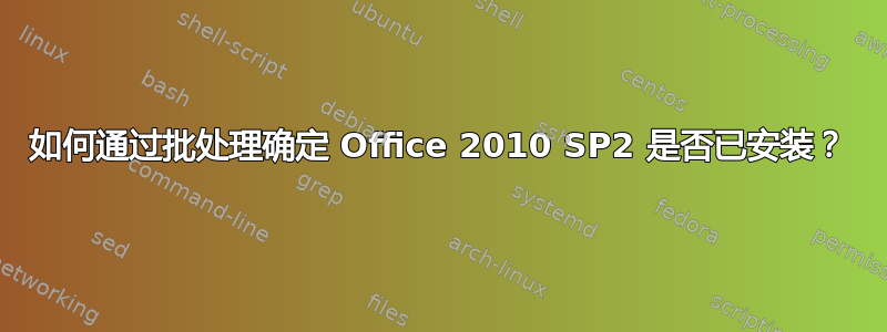 如何通过批处理确定 Office 2010 SP2 是否已安装？