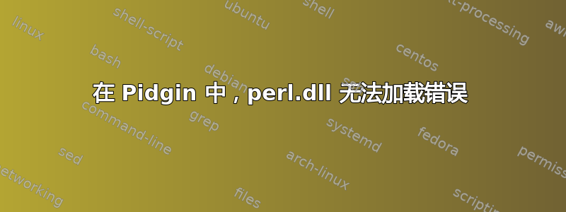 在 Pidgin 中，perl.dll 无法加载错误