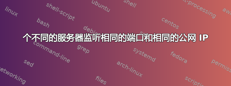 2 个不同的服务器监听相同的端口和相同的公网 IP