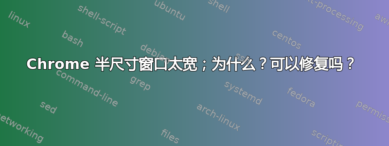 Chrome 半尺寸窗口太宽；为什么？可以修复吗？