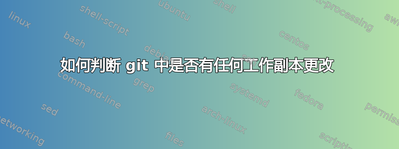 如何判断 git 中是否有任何工作副本更改