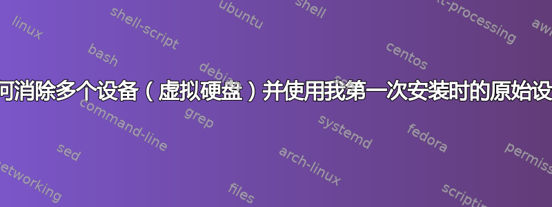 我如何消除多个设备（虚拟硬盘）并使用我第一次安装时的原始设备？