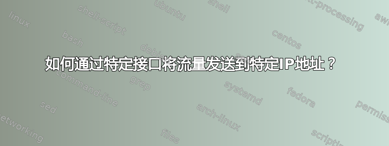 如何通过特定接口将流量发送到特定IP地址？