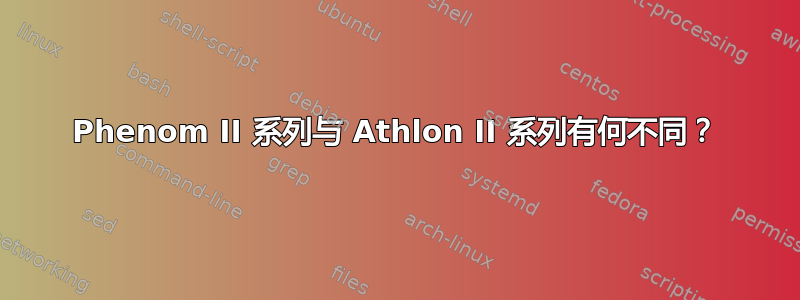 Phenom II 系列与 Athlon II 系列有何不同？