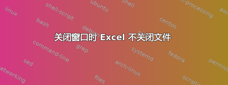 关闭窗口时 Excel 不关闭文件