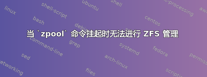 当 `zpool` 命令挂起时无法进行 ZFS 管理