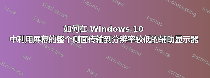 如何在 Windows 10 中利用屏幕的整个侧面传输到分辨率较低的辅助显示器