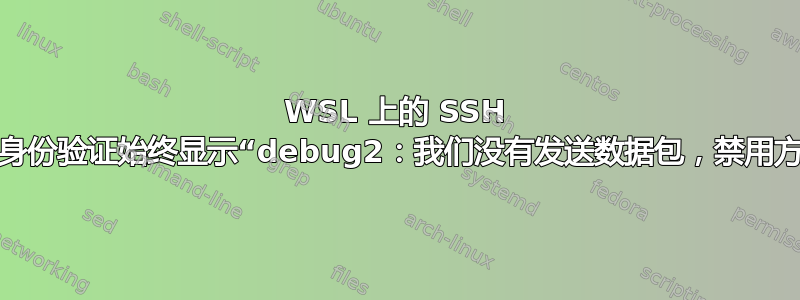 WSL 上的 SSH 密钥身份验证始终显示“debug2：我们没有发送数据包，禁用方法”