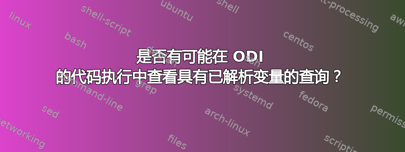 是否有可能在 ODI 的代码执行中查看具有已解析变量的查询？