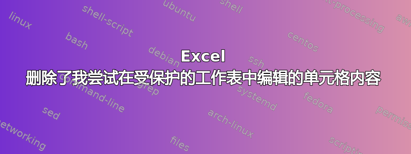 Excel 删除了我尝试在受保护的工作表中编辑的单元格内容