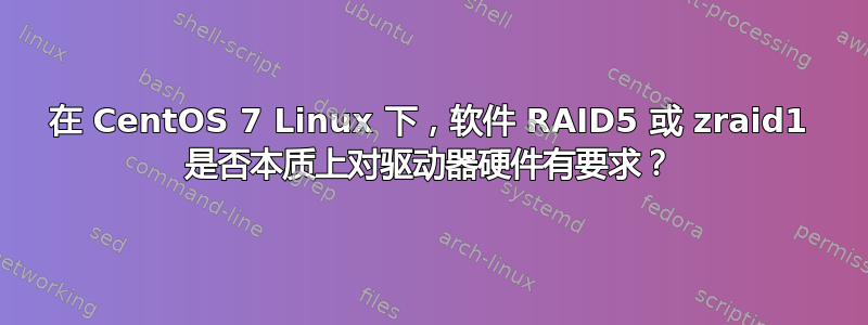 在 CentOS 7 Linux 下，软件 RAID5 或 zraid1 是否本质上对驱动器硬件有要求？