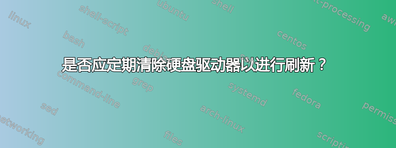 是否应定期清除硬盘驱动器以进行刷新？