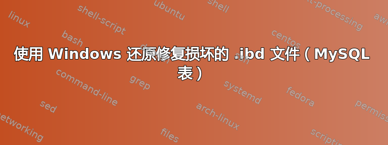 使用 Windows 还原修复损坏的 .ibd 文件（MySQL 表）