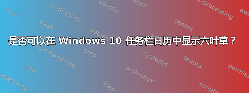 是否可以在 Windows 10 任务栏日历中显示六叶草？