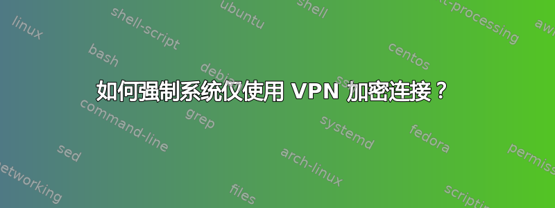 如何强制系统仅使用 VPN 加密连接？